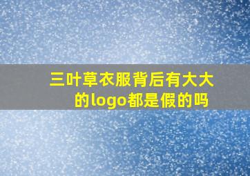 三叶草衣服背后有大大的logo都是假的吗