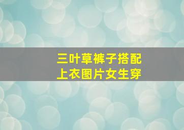 三叶草裤子搭配上衣图片女生穿