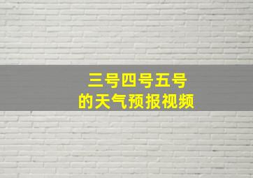 三号四号五号的天气预报视频