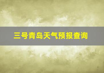 三号青岛天气预报查询