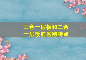 三合一层板和二合一层板的区别特点