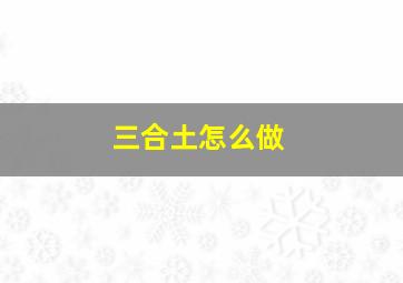 三合土怎么做