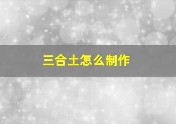 三合土怎么制作