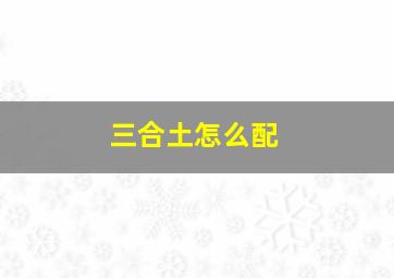 三合土怎么配