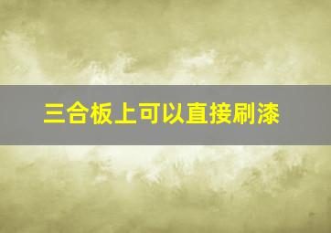 三合板上可以直接刷漆