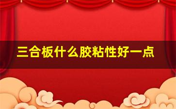 三合板什么胶粘性好一点