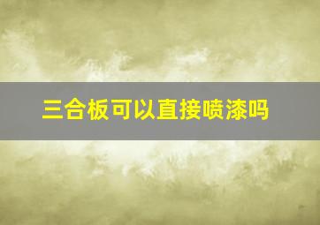 三合板可以直接喷漆吗