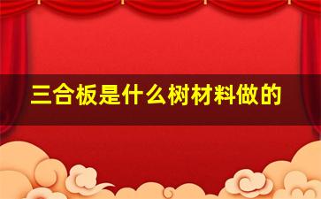 三合板是什么树材料做的