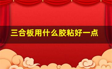 三合板用什么胶粘好一点