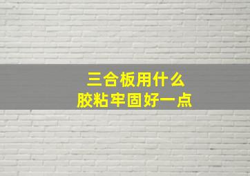 三合板用什么胶粘牢固好一点