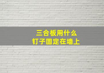 三合板用什么钉子固定在墙上