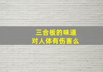 三合板的味道对人体有伤害么