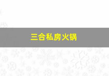 三合私房火锅