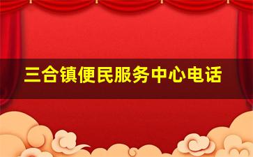 三合镇便民服务中心电话