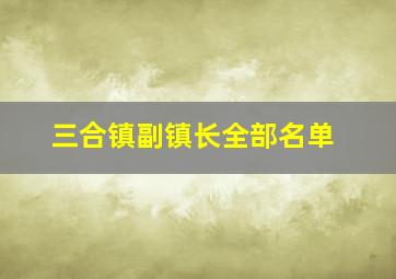 三合镇副镇长全部名单