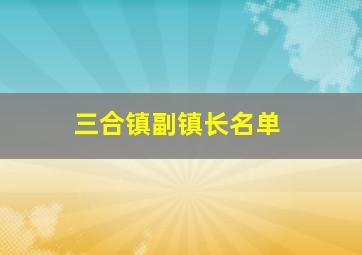 三合镇副镇长名单