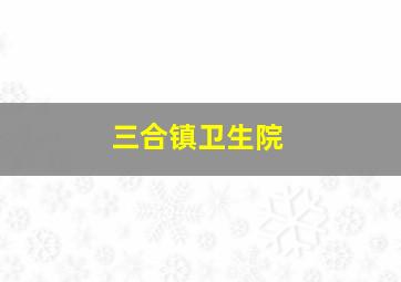 三合镇卫生院