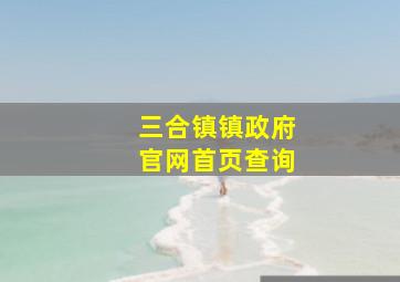 三合镇镇政府官网首页查询