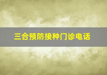 三合预防接种门诊电话