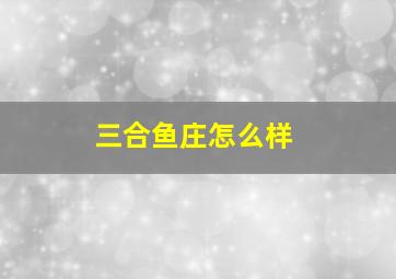 三合鱼庄怎么样