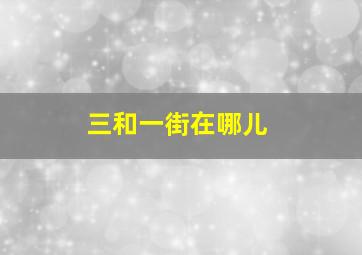 三和一街在哪儿