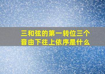 三和弦的第一转位三个音由下往上依序是什么