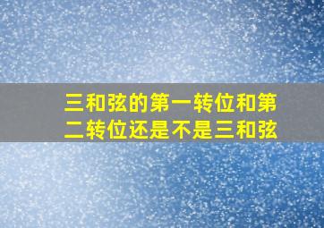 三和弦的第一转位和第二转位还是不是三和弦