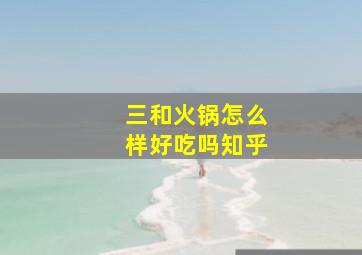 三和火锅怎么样好吃吗知乎