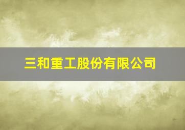 三和重工股份有限公司