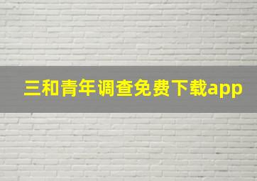 三和青年调查免费下载app