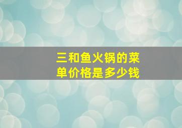 三和鱼火锅的菜单价格是多少钱