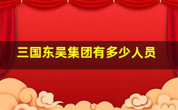 三国东吴集团有多少人员