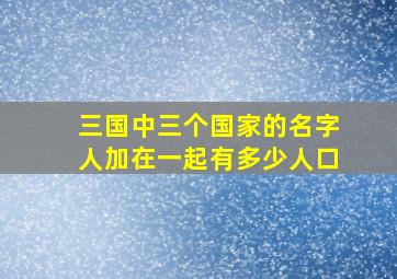 三国中三个国家的名字人加在一起有多少人口