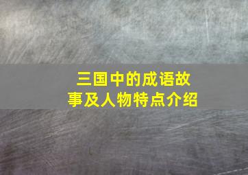 三国中的成语故事及人物特点介绍