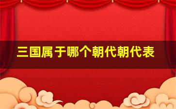 三国属于哪个朝代朝代表