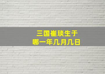 三国崔琰生于哪一年几月几日