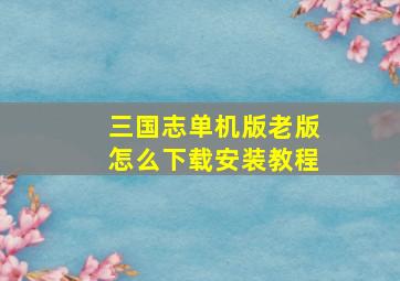 三国志单机版老版怎么下载安装教程