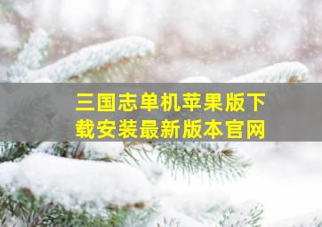 三国志单机苹果版下载安装最新版本官网