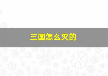 三国怎么灭的