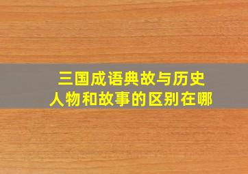 三国成语典故与历史人物和故事的区别在哪