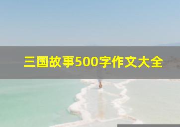 三国故事500字作文大全