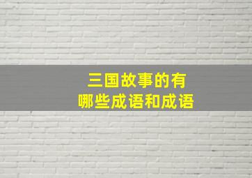 三国故事的有哪些成语和成语