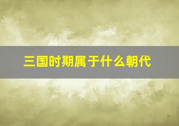 三国时期属于什么朝代