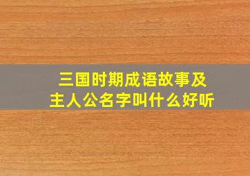 三国时期成语故事及主人公名字叫什么好听