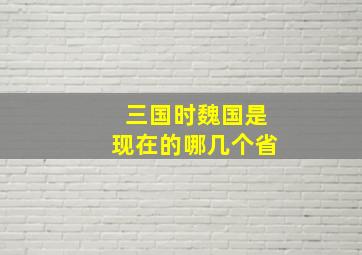 三国时魏国是现在的哪几个省