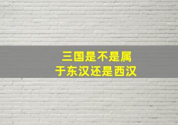 三国是不是属于东汉还是西汉