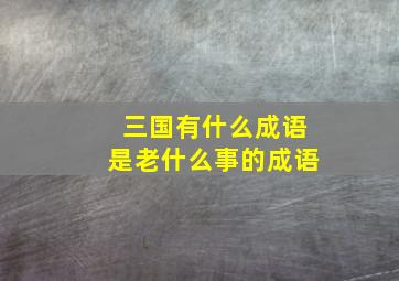 三国有什么成语是老什么事的成语