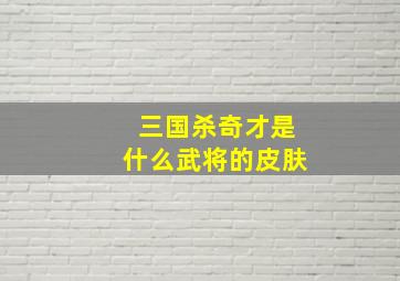 三国杀奇才是什么武将的皮肤