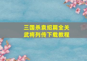 三国杀袁绍篇全关武将列传下载教程