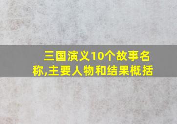 三国演义10个故事名称,主要人物和结果概括